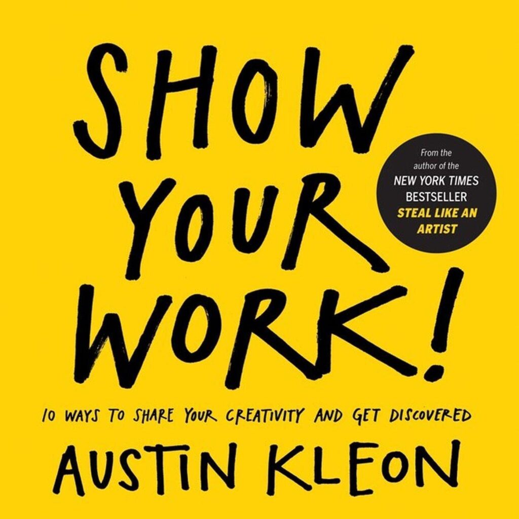 Show Your Work 10 Ways to Share Your Creativity and Get Discovered by Austin Kleon